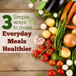 3 Simple Ways to Make Everyday Meals Healthier from 5DollarDinners.com