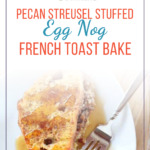 pecan streusel stuffed egg nog french toast
